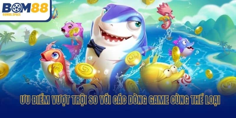 Ưu điểm vượt trội so với các dòng game cùng thể loại