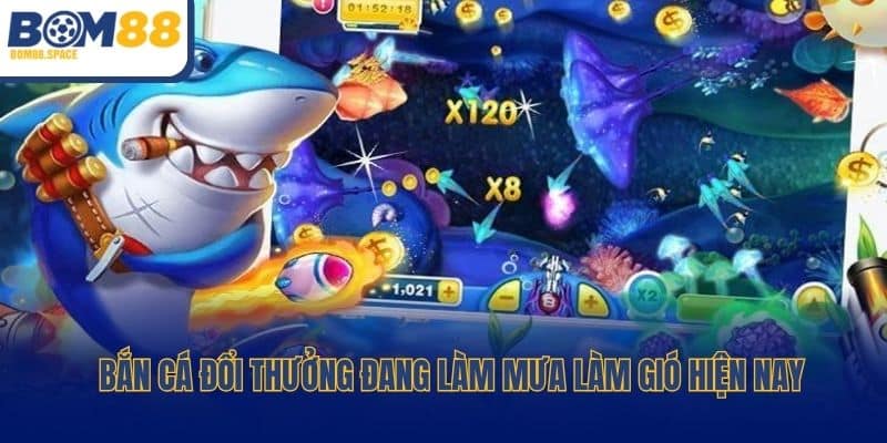 Bắn Cá Đổi Thưởng đang làm mưa làm gió hiện nay