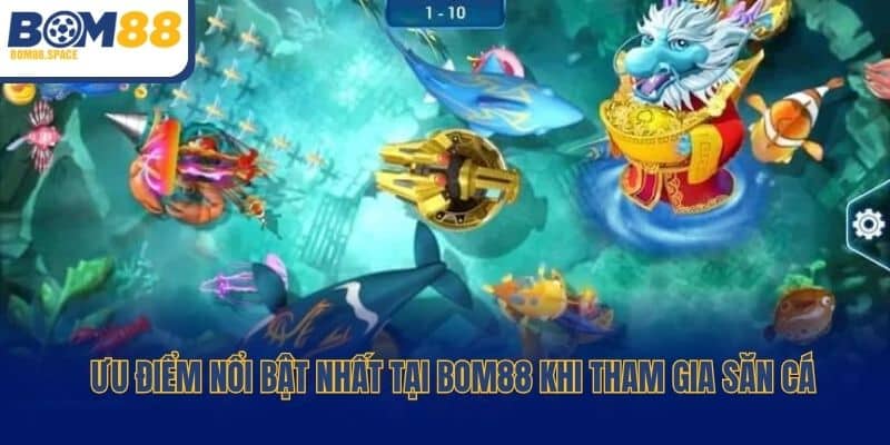 Ưu điểm nổi bật nhất tại Bom88 khi tham gia săn cá