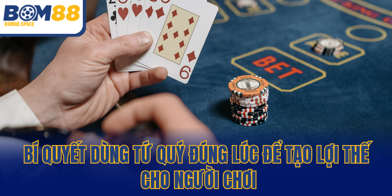 Bí quyết dùng tứ quý đúng lúc để tạo lợi thế cho người chơi