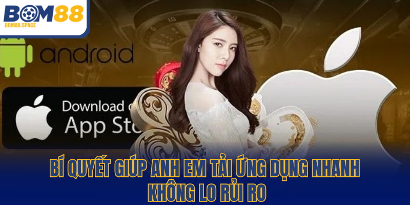 Bí quyết giúp anh em tải ứng dụng nhanh, không lo rủi ro