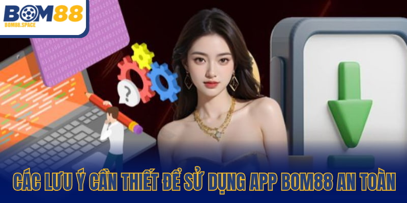Các lưu ý cần thiết để sử dụng app BOM88 an toàn