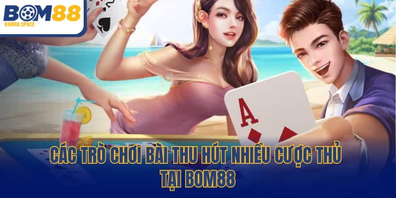 Các trò chơi bài thu hút nhiều cược thủ tại BOM88