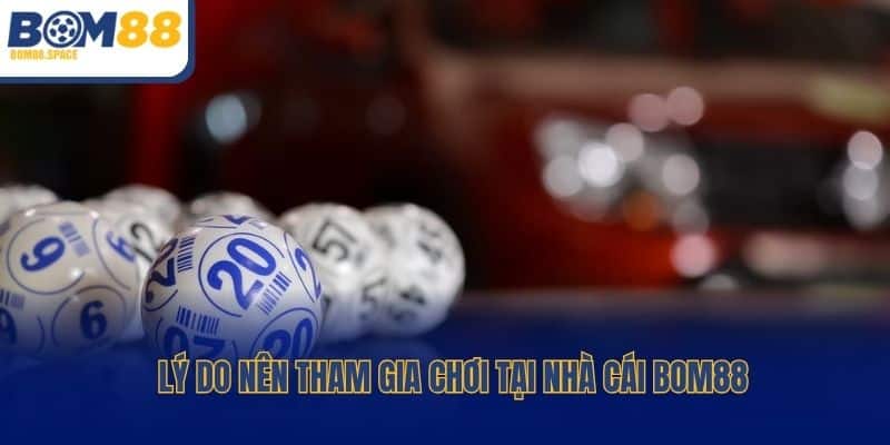 Lý do nên tham gia chơi tại nhà cái Bom88