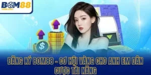 Đăng Ký BOM88 - Cơ Hội Vàng Cho Anh Em Dân Cược Tài Năng