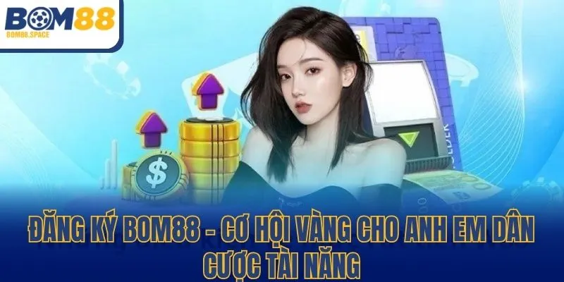 Đăng Ký BOM88 - Cơ Hội Vàng Cho Anh Em Dân Cược Tài Năng