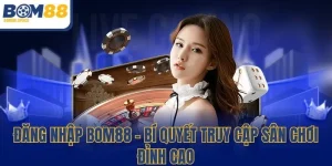 Đăng Nhập BOM88 - Bí Quyết Truy Cập Sân Chơi Đỉnh Cao 