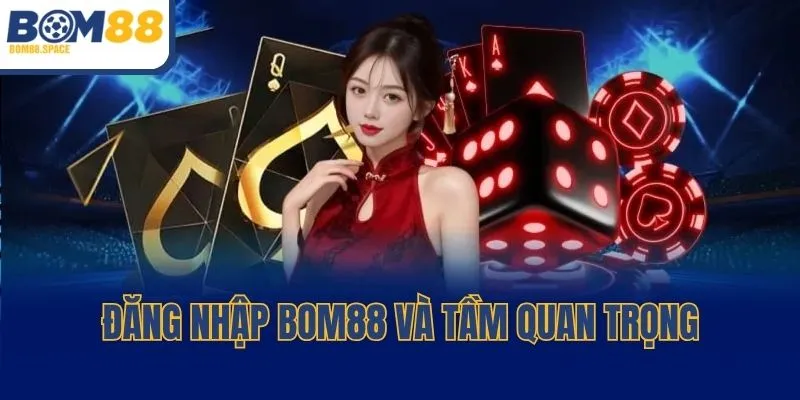 Đăng nhập BOM88 và tầm quan trọng