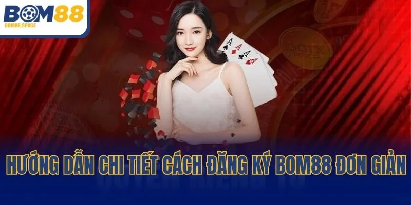 Hướng dẫn chi tiết cách đăng ký BOM88 đơn giản nhất