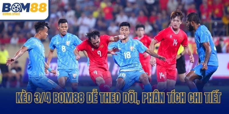 Kèo 3/4 Bom88 dễ theo dõi, phân tích chi tiết