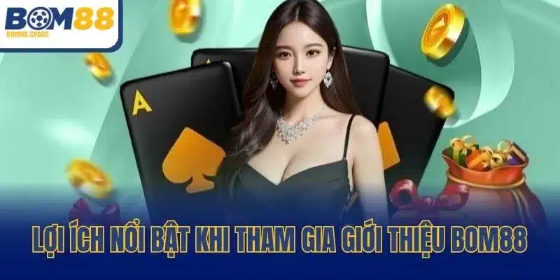 Lợi ích nổi bật khi tham gia giới thiệu BOM88