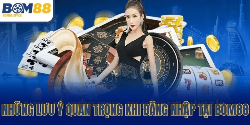 Những lưu ý quan trọng khi đăng nhập BOM88