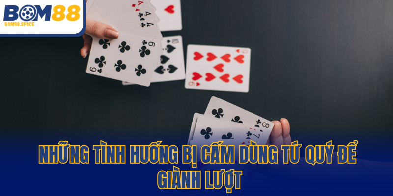 Những tình huống bị cấm dùng tứ quý để giành lượt