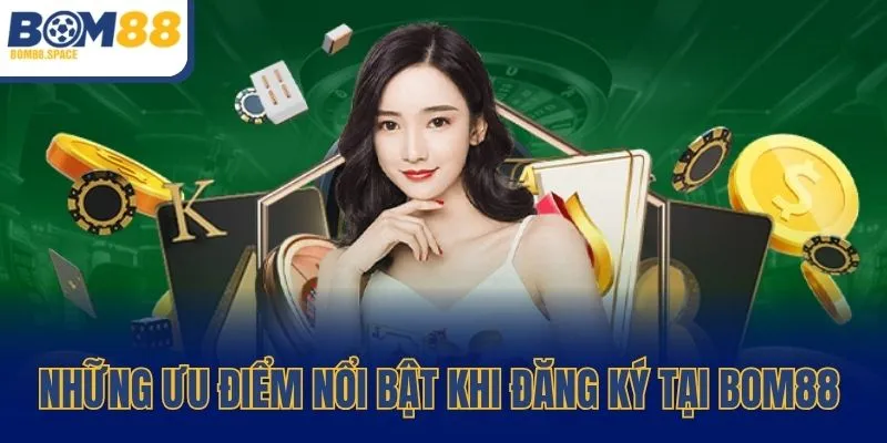 Những ưu điểm nổi bật khi đăng ký BOM88