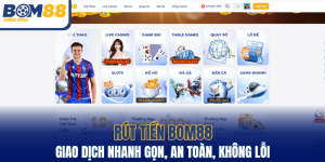 Rút Tiền BOM88 - Giao Dịch Nhanh Gọn, An Toàn, Không Lỗi