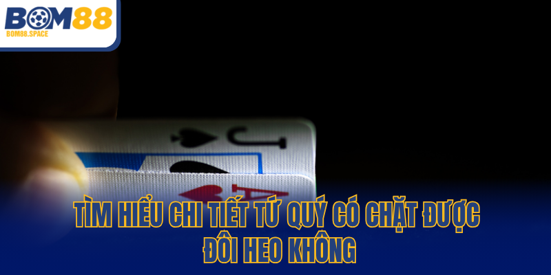 Tìm hiểu chi tiết tứ quý có chặt được đôi heo không