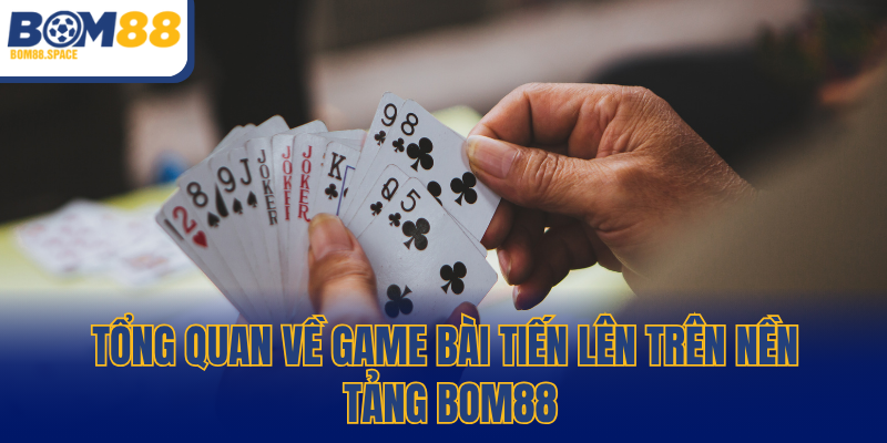 Tổng quan về game bài tiến lên trên nền tảng BOM88