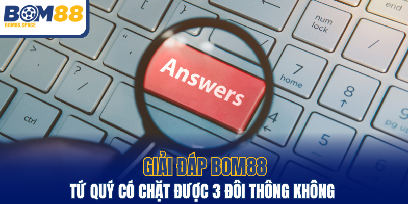 Giải Đáp BOM88 - Tứ Quý Có Chặt Được 3 Đôi Thông Không 